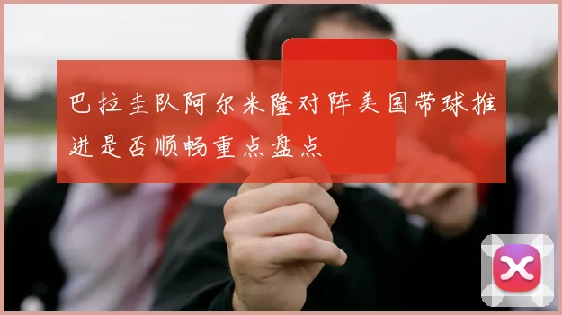 巴拉圭队阿尔米隆对阵美国带球推进是否顺畅重点盘点