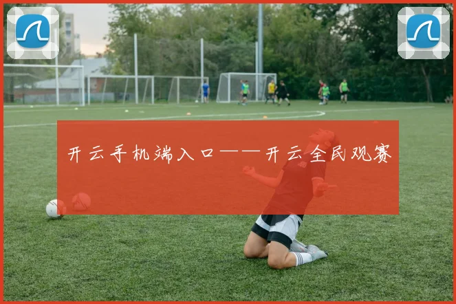 开云手机端入口——开云全民观赛