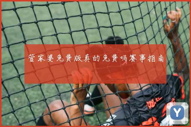 管家婆免费版真的免费吗赛事指南