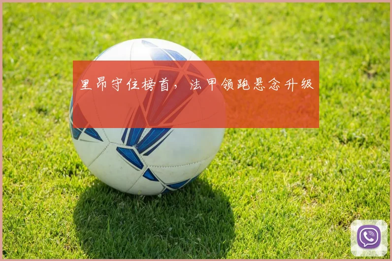 里昂守住榜首，法甲领跑悬念升级