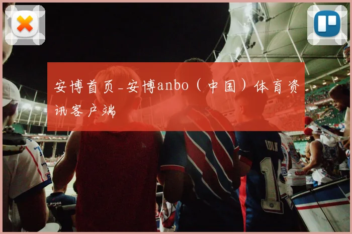 安博首页_安博anbo（中国）体育资讯客户端