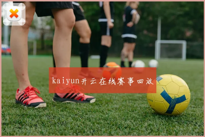 kaiyun开云在线赛事回放