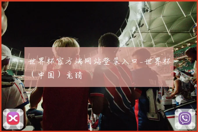 世界杯官方端网站登录入口_世界杯（中国）竞猜
