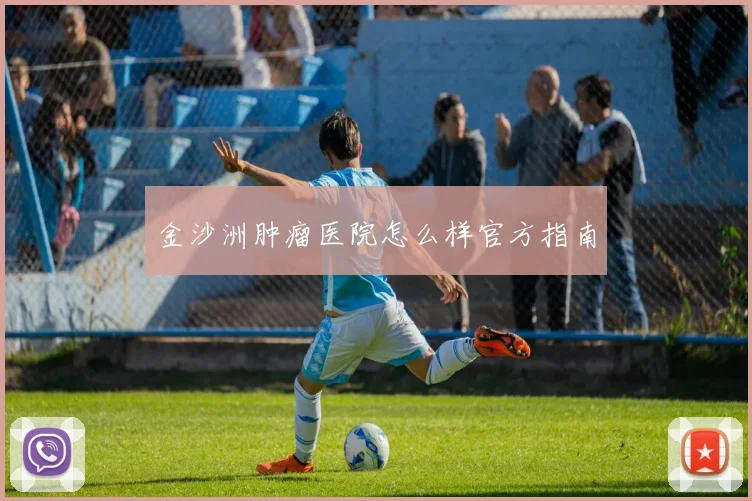 金沙洲肿瘤医院怎么样官方指南