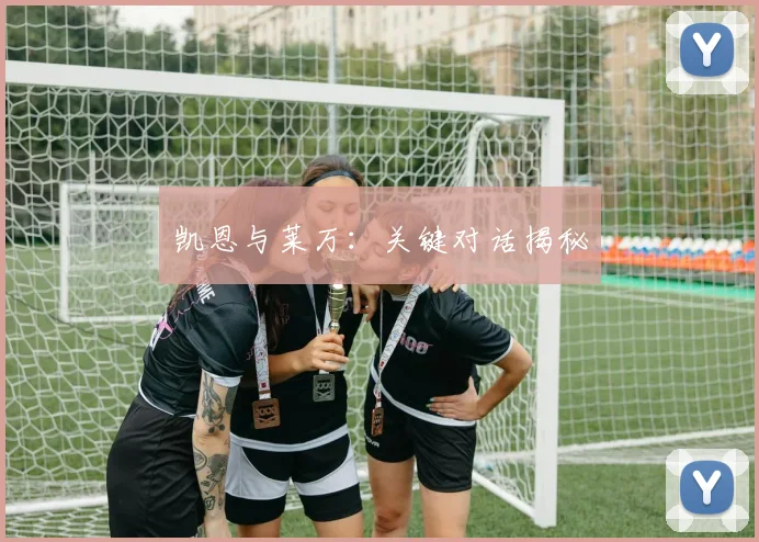 凯恩与莱万：关键对话揭秘