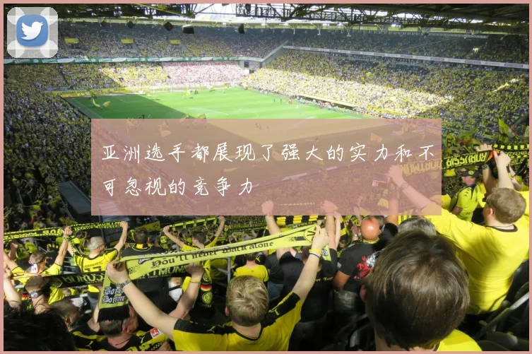 亚洲选手都展现了强大的实力和不可忽视的竞争力