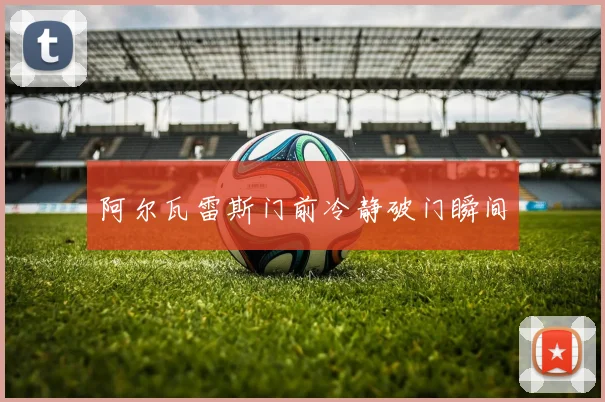 阿尔瓦雷斯门前冷静破门瞬间