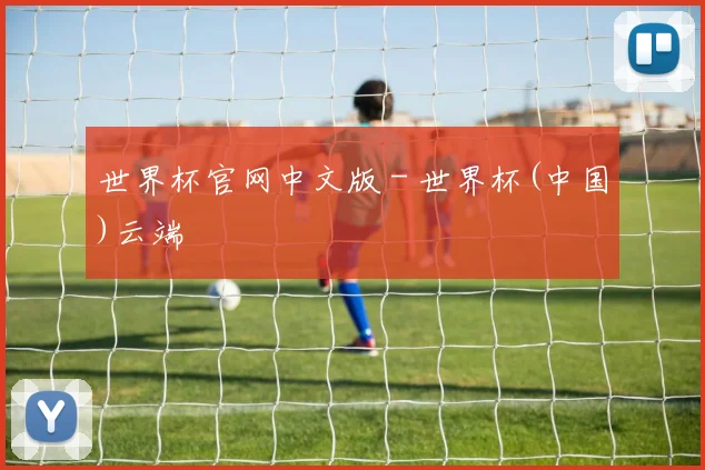 世界杯官网中文版 - 世界杯(中国)云端