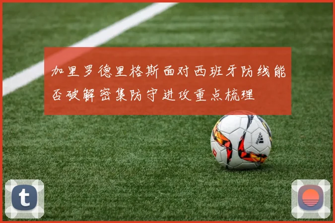 加里罗德里格斯面对西班牙防线能否破解密集防守进攻重点梳理