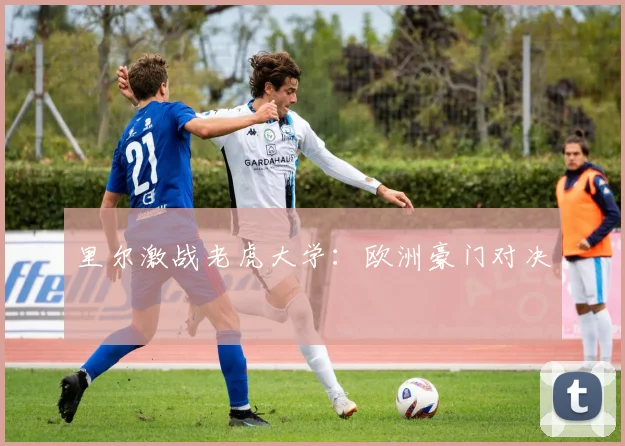 里尔激战老虎大学：欧洲豪门对决