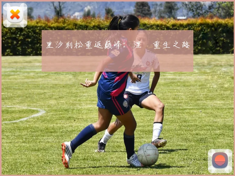 里沙利松重返巅峰：涅槃重生之路