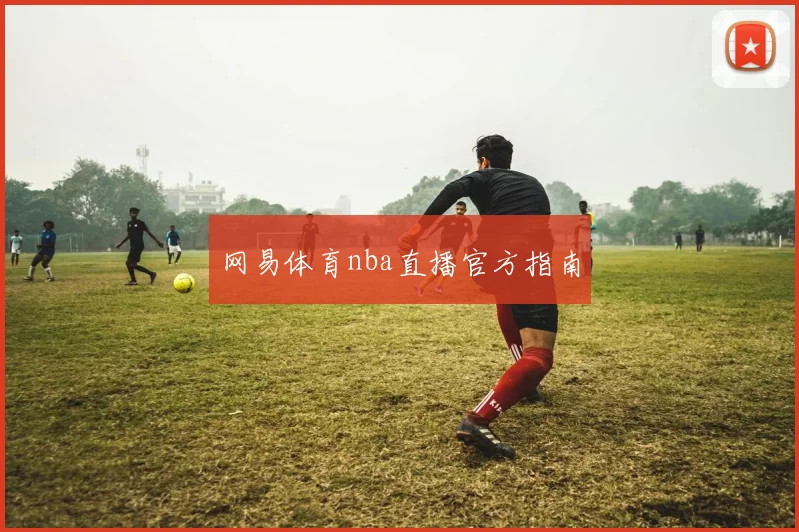 网易体育nba直播官方指南