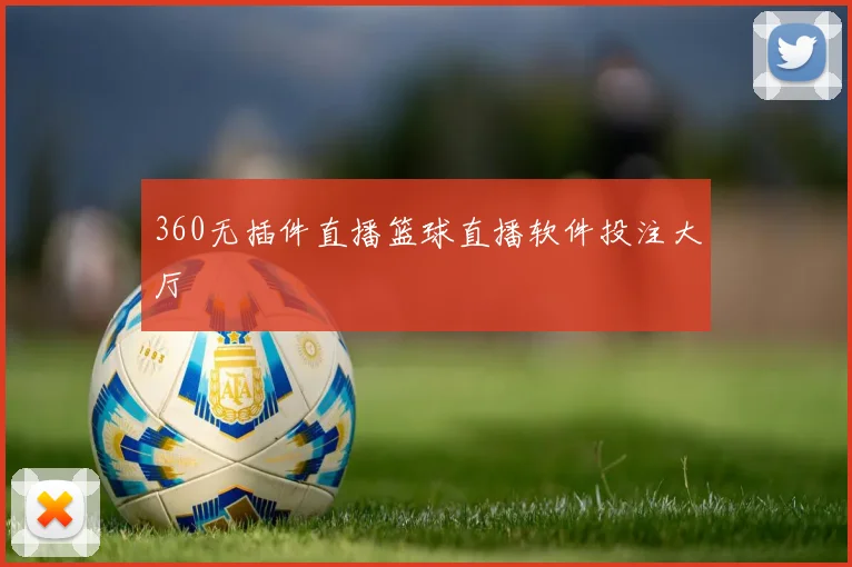 360无插件直播篮球直播软件投注大厅