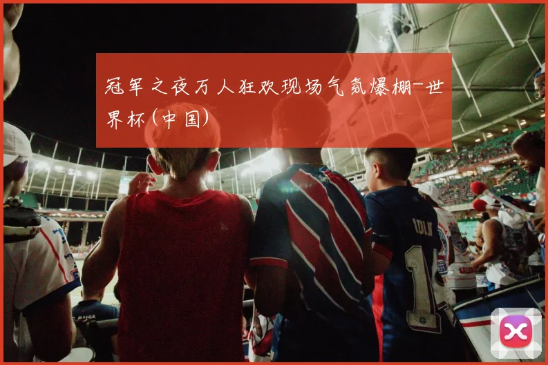 冠军之夜万人狂欢现场气氛爆棚-世界杯(中国)