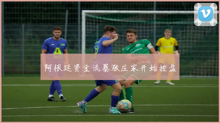 阿根廷资金流暴涨庄家开始控盘