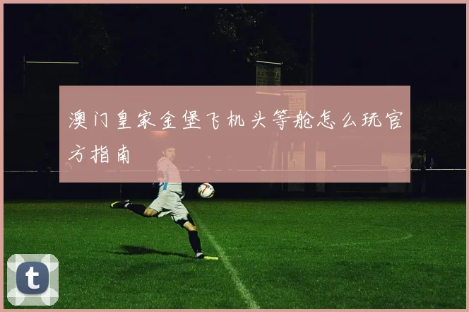 澳门皇家金堡飞机头等舱怎么玩官方指南