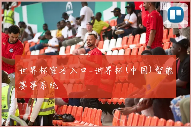 世界杯官方入口_世界杯(中国)智能赛事系统