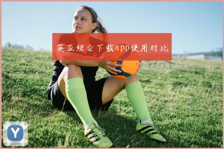 英亚综合下载app使用对比