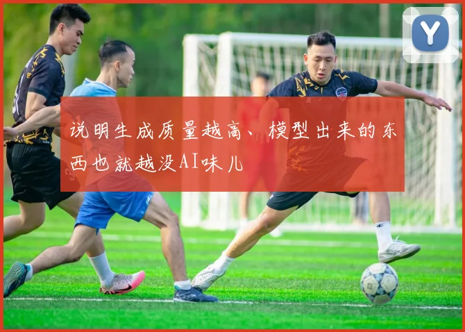 说明生成质量越高、模型出来的东西也就越没AI味儿