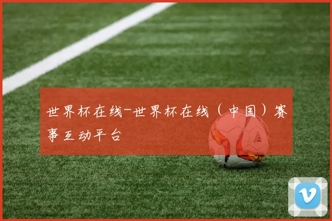 世界杯在线-世界杯在线（中国）赛事互动平台