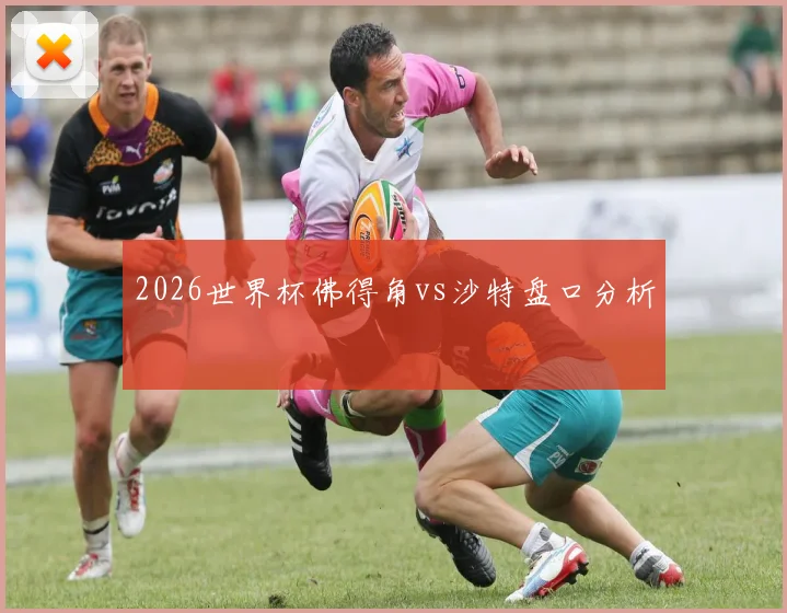2026世界杯佛得角vs沙特盘口分析