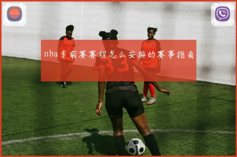 nba季前赛赛程怎么安排的赛事指南