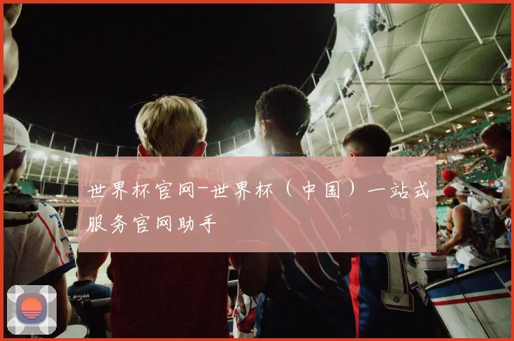 世界杯官网-世界杯（中国）一站式服务官网助手
