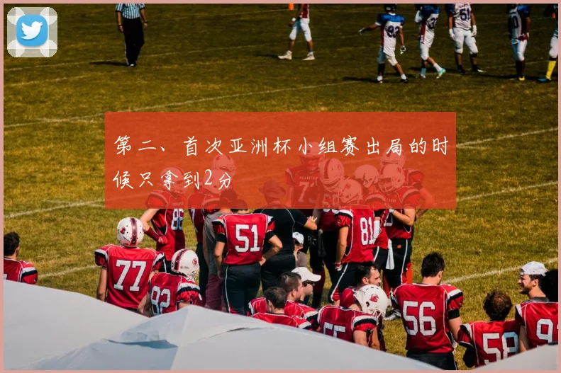 第二、首次亚洲杯小组赛出局的时候只拿到2分