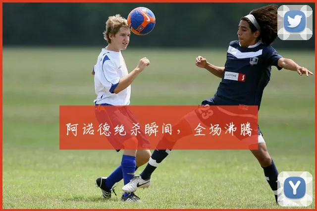 阿诺德绝杀瞬间，全场沸腾