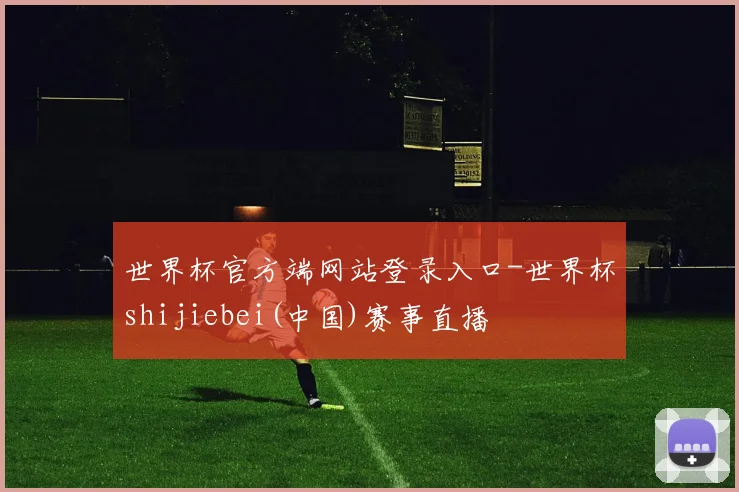 世界杯官方端网站登录入口-世界杯shijiebei(中国)赛事直播