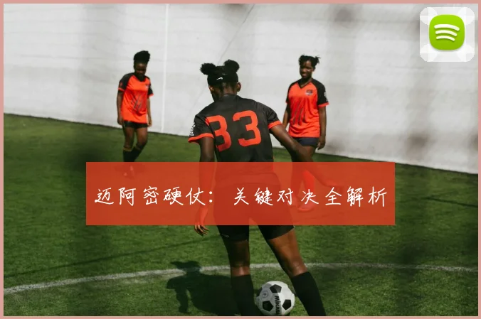 迈阿密硬仗：关键对决全解析