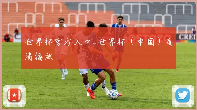 世界杯官方入口_世界杯（中国）高清播放