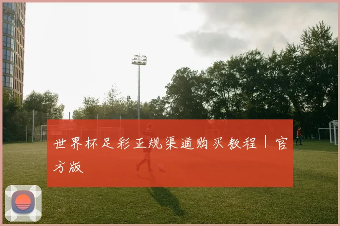 世界杯足彩正规渠道购买教程｜官方版