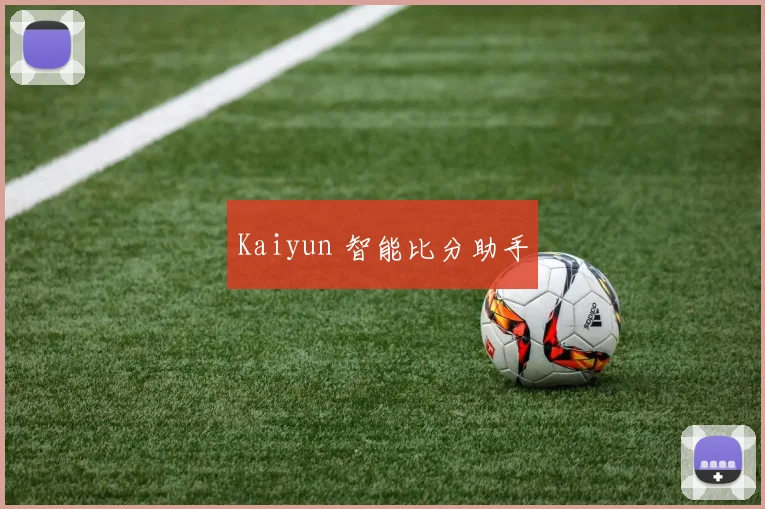 Kaiyun 智能比分助手