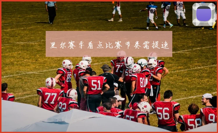 里尔赛季看点比赛节奏需提速