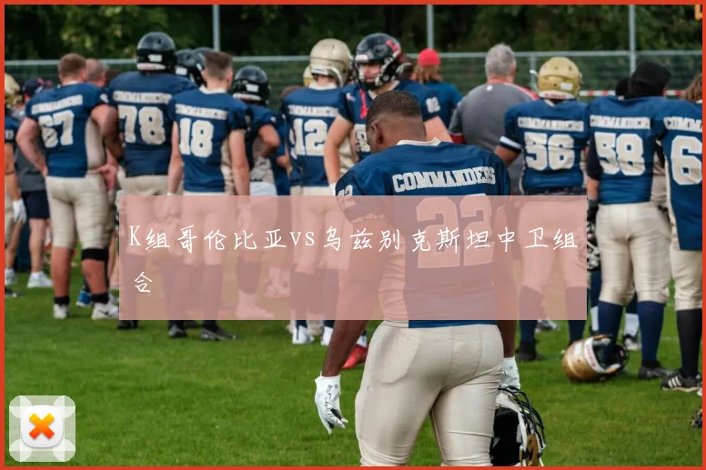 K组哥伦比亚vs乌兹别克斯坦中卫组合