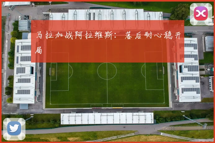 马拉加战阿拉维斯：落后耐心稳开局