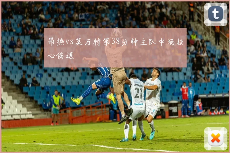 昂热vs莱万特第38分钟主队中场核心伤退