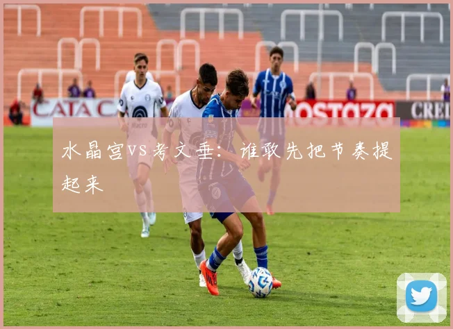 水晶宫vs考文垂：谁敢先把节奏提起来