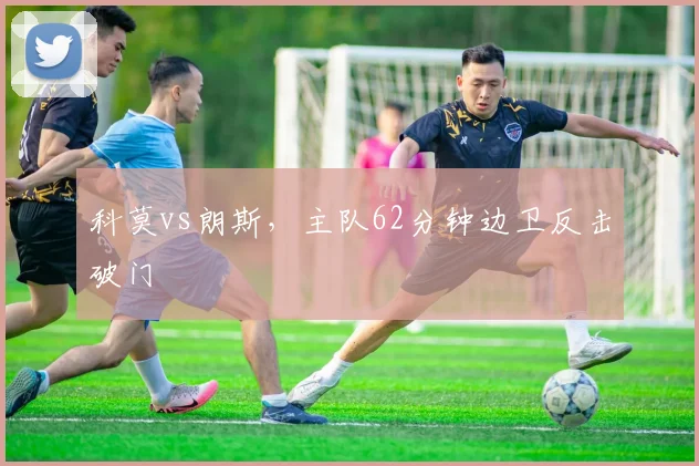 科莫vs朗斯，主队62分钟边卫反击破门