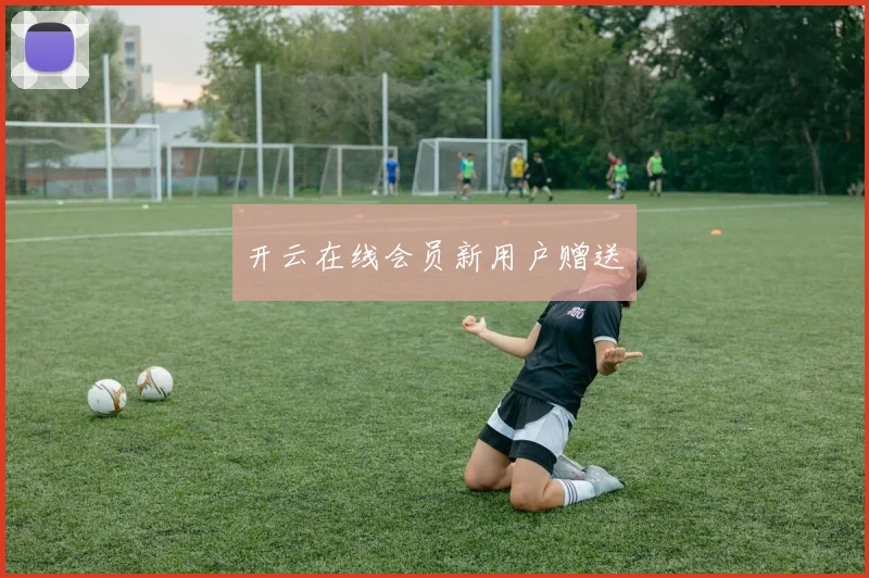 开云在线会员新用户赠送