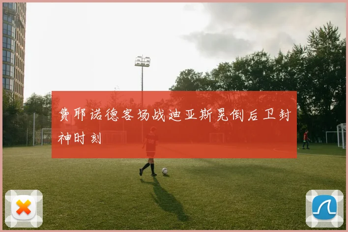 费耶诺德客场战迪亚斯晃倒后卫封神时刻