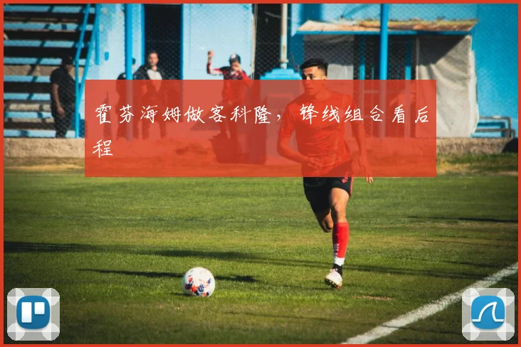 霍芬海姆做客科隆，锋线组合看后程