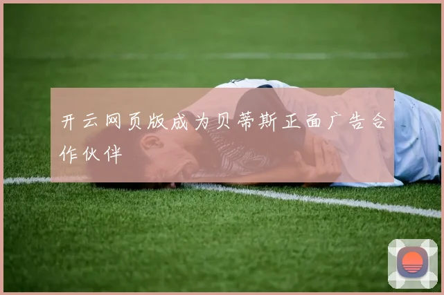 开云网页版成为贝蒂斯正面广告合作伙伴