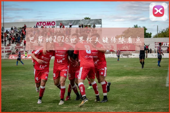 巴萨姆2026世界杯关键传球看点