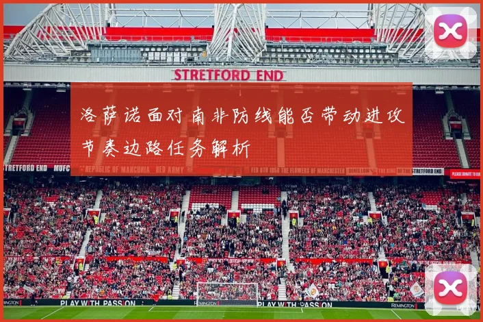 洛萨诺面对南非防线能否带动进攻节奏边路任务解析