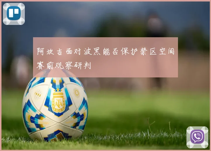 阿坎吉面对波黑能否保护禁区空间赛前观察研判
