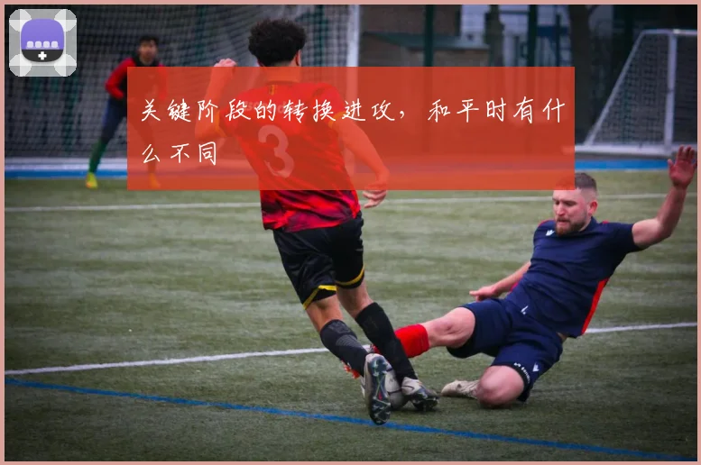 关键阶段的转换进攻，和平时有什么不同