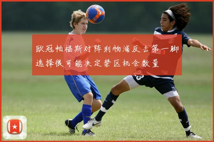 欧冠帕福斯对阵利物浦反击第一脚选择很可能决定禁区机会数量