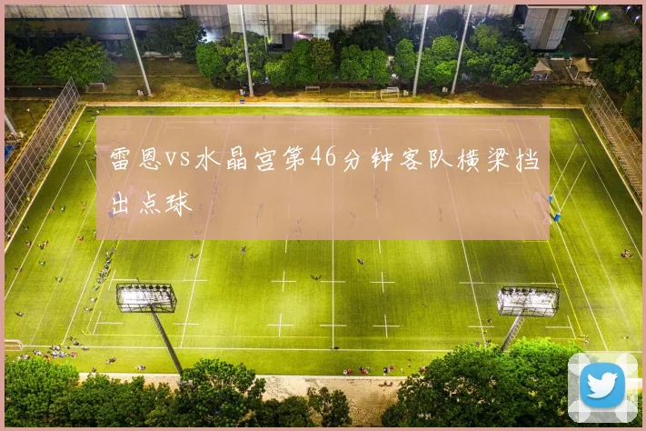 雷恩vs水晶宫第46分钟客队横梁挡出点球